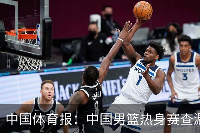 中国体育报：中国男篮热身赛查漏补缺