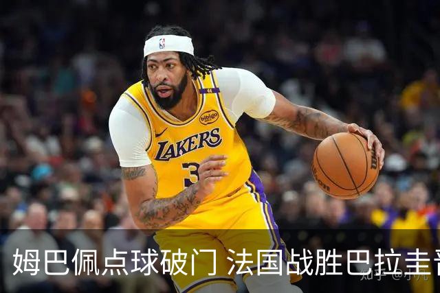 姆巴佩点球破门 法国战胜巴拉圭晋级八强