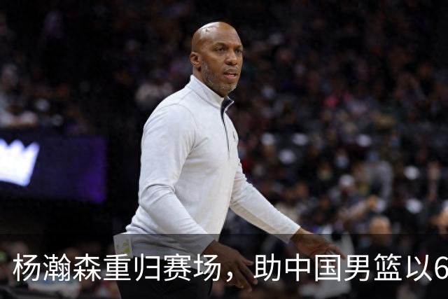 杨瀚森重归赛场，助中国男篮以65-60战胜荷兰！